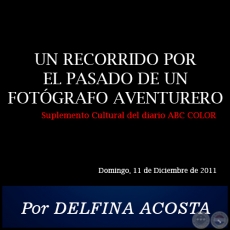 UN RECORRIDO POR EL PASADO DE UN FOTGRAFO AVENTURERO - Por DELFINA ACOSTA - Domingo, 11 de Diciembre de 2011